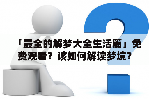 「最全的解梦大全生活篇」免费观看？该如何解读梦境？