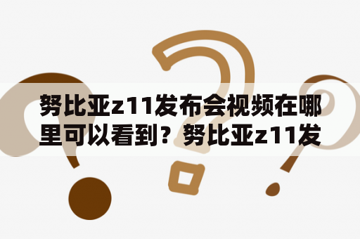 努比亚z11发布会视频在哪里可以看到？努比亚z11发布会是什么时候举行的？