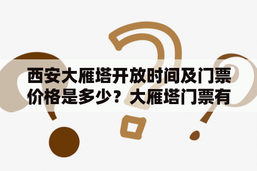 西安大雁塔开放时间及门票价格是多少？大雁塔门票有免费政策吗？