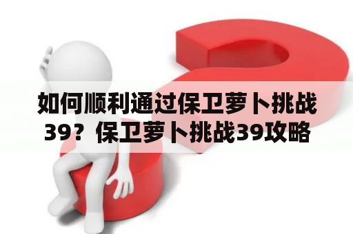 如何顺利通过保卫萝卜挑战39？保卫萝卜挑战39攻略图解法详解