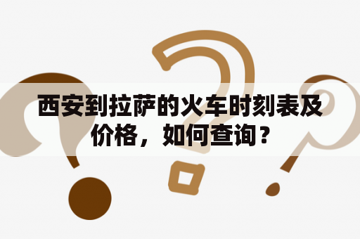 西安到拉萨的火车时刻表及价格，如何查询？