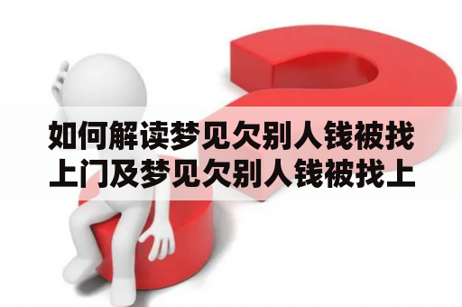 如何解读梦见欠别人钱被找上门及梦见欠别人钱被找上门要钱这两个梦境？