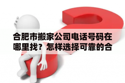 合肥市搬家公司电话号码在哪里找？怎样选择可靠的合肥市搬家公司？