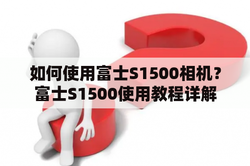 如何使用富士S1500相机？富士S1500使用教程详解