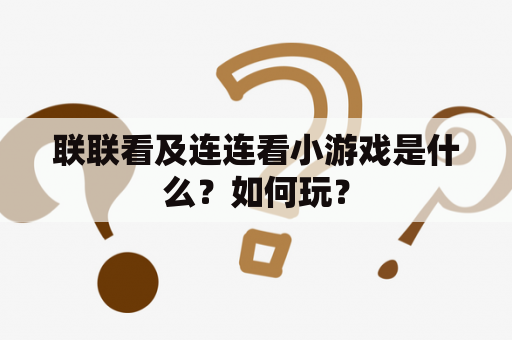 联联看及连连看小游戏是什么？如何玩？