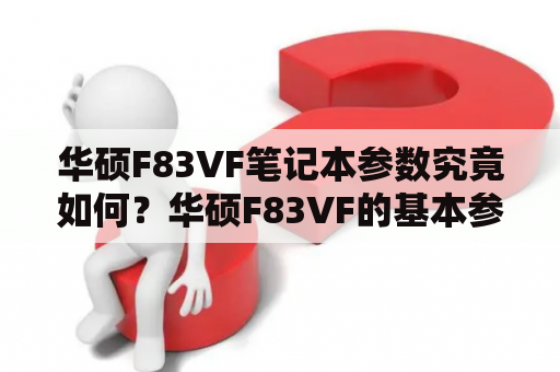 华硕F83VF笔记本参数究竟如何？华硕F83VF的基本参数华硕F83VF是一款非常不错的笔记本电脑，它采用了英特尔酷睿2双核处理器，拥有2.26GHz的主频，同时它还拥有4GB的内存和320GB的硬盘容量，这些参数让它可以轻松应对日常办公和娱乐需求。此外，它还搭载了NVIDIA GeForce GT 220M独立显卡，具备不错的图形处理能力，在玩一些小型游戏也是非常不错的。