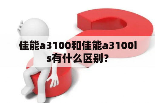 佳能a3100和佳能a3100is有什么区别？