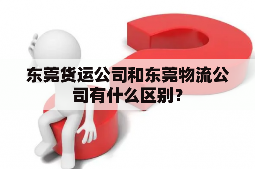 东莞货运公司和东莞物流公司有什么区别？