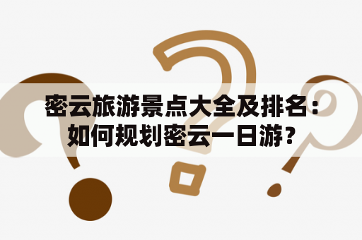 密云旅游景点大全及排名：如何规划密云一日游？