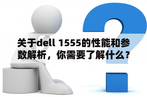 关于dell 1555的性能和参数解析，你需要了解什么？