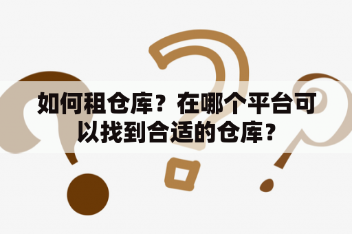 如何租仓库？在哪个平台可以找到合适的仓库？