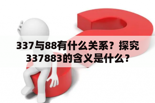 337与88有什么关系？探究337883的含义是什么？