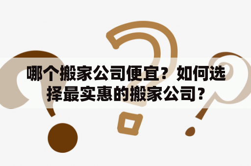 哪个搬家公司便宜？如何选择最实惠的搬家公司？