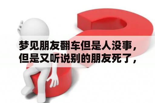 梦见朋友翻车但是人没事，但是又听说别的朋友死了，这是什么意思?