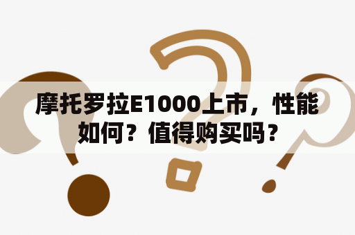 摩托罗拉E1000上市，性能如何？值得购买吗？