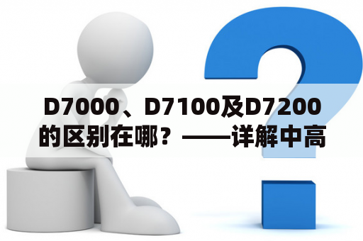 D7000、D7100及D7200的区别在哪？——详解中高端单反相机的升级之路