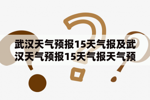 武汉天气预报15天气报及武汉天气预报15天气报天气预报是哪些渠道可以查询到的？