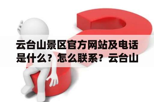 云台山景区官方网站及电话是什么？怎么联系？云台山景区官方网站云台山景区官方网站是提供云台山旅游信息、门票、预订等服务的官方网站，网址为www.yuntaishan.com。在官网上，游客可以了解云台山的历史、文化、天气、风景等，预订门票、住宿、美食等相关服务。此外，网站还提供旅游攻略，帮助游客了解景区交通、导览线路等信息。如果你有其他问题，你可以在网站上联系客服或留言。