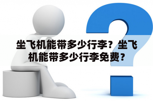 坐飞机能带多少行李？坐飞机能带多少行李免费？