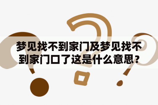 梦见找不到家门及梦见找不到家门口了这是什么意思？