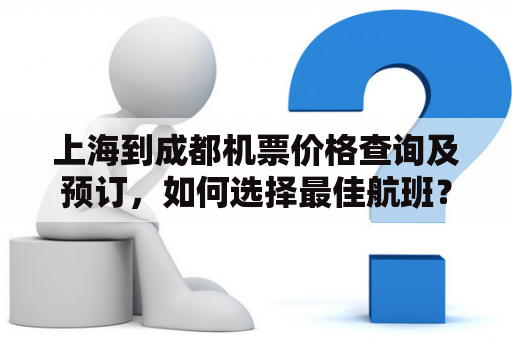 上海到成都机票价格查询及预订，如何选择最佳航班？