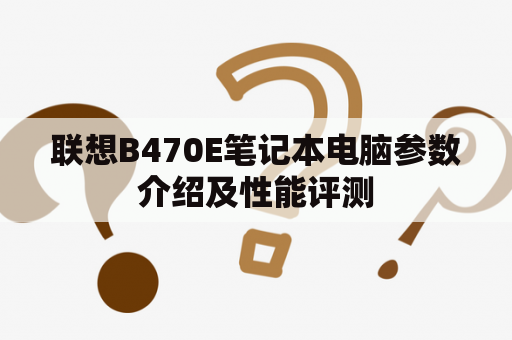 联想B470E笔记本电脑参数介绍及性能评测