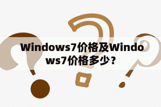  Windows7价格及Windows7价格多少？