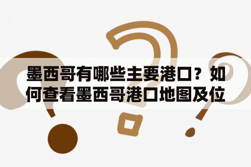 墨西哥有哪些主要港口？如何查看墨西哥港口地图及位置？