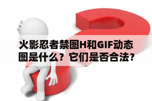 火影忍者禁图H和GIF动态图是什么？它们是否合法？