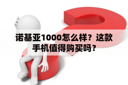 诺基亚1000怎么样？这款手机值得购买吗？