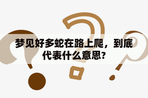 梦见好多蛇在路上爬，到底代表什么意思?