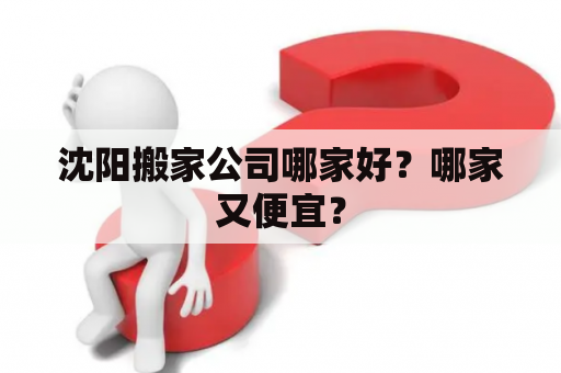 沈阳搬家公司哪家好？哪家又便宜？