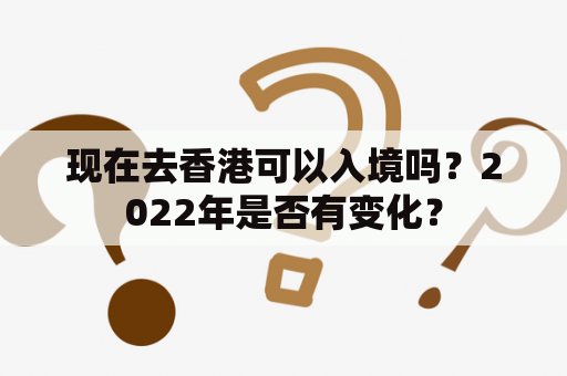 现在去香港可以入境吗？2022年是否有变化？