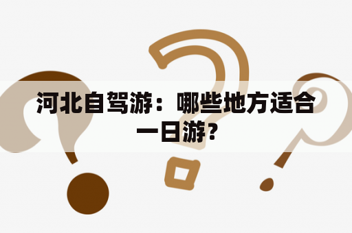 河北自驾游：哪些地方适合一日游？