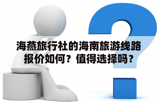 海燕旅行社的海南旅游线路报价如何？值得选择吗？