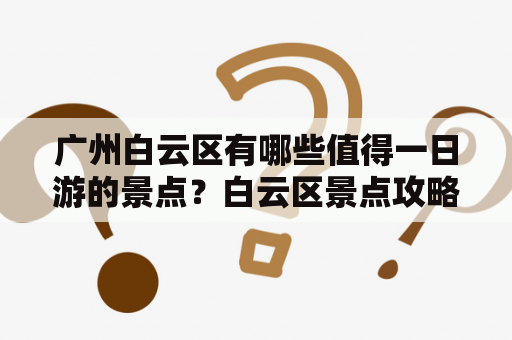 广州白云区有哪些值得一日游的景点？白云区景点攻略推荐