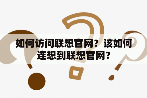 如何访问联想官网？该如何连想到联想官网？