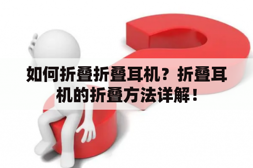 如何折叠折叠耳机？折叠耳机的折叠方法详解！