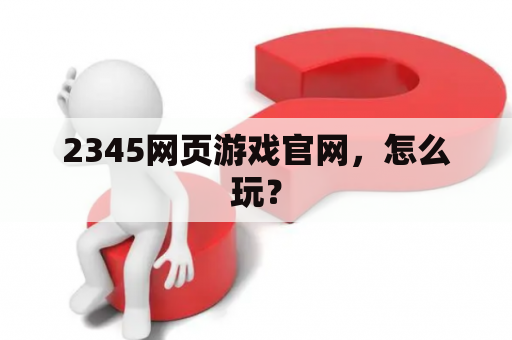 2345网页游戏官网，怎么玩？