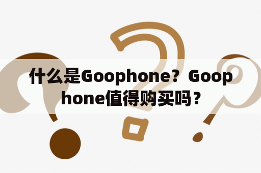 什么是Goophone？Goophone值得购买吗？