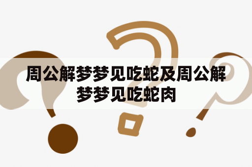 周公解梦梦见吃蛇及周公解梦梦见吃蛇肉