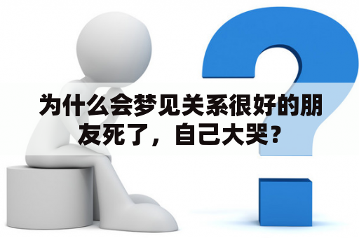 为什么会梦见关系很好的朋友死了，自己大哭？