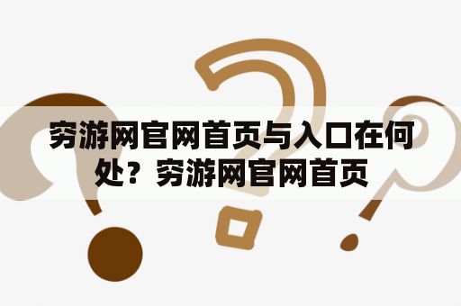 穷游网官网首页与入口在何处？穷游网官网首页