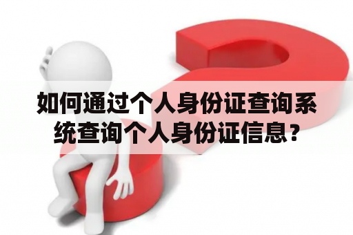 如何通过个人身份证查询系统查询个人身份证信息？