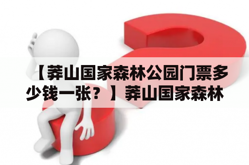 【莽山国家森林公园门票多少钱一张？】莽山国家森林公园，是位于江苏泰兴市莽山的国家5A级景区，坐拥红枫秋色和美丽的三峡风光。许多游客在计划去莽山国家森林公园游玩时，常常会有一个长期的疑虑：门票价格多少？