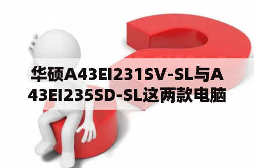 华硕A43EI231SV-SL与A43EI235SD-SL这两款电脑有什么区别？