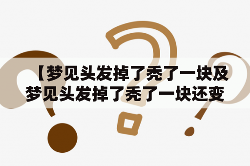 【梦见头发掉了秃了一块及梦见头发掉了秃了一块还变白了是什么意思？】