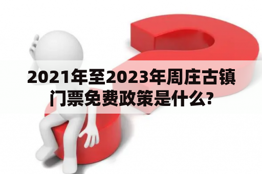 2021年至2023年周庄古镇门票免费政策是什么?