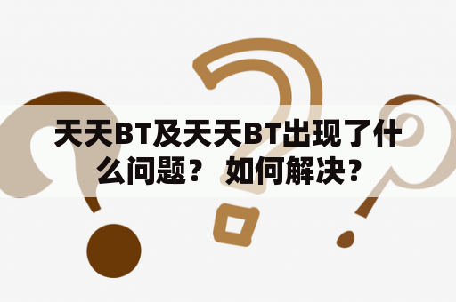 天天BT及天天BT出现了什么问题？ 如何解决？