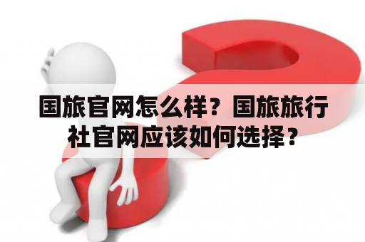 国旅官网怎么样？国旅旅行社官网应该如何选择？